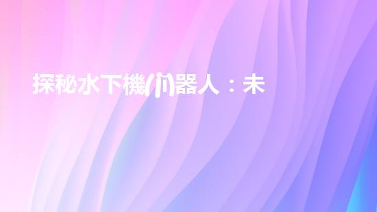 探秘水下機(jī)器人：未來考研新方向！